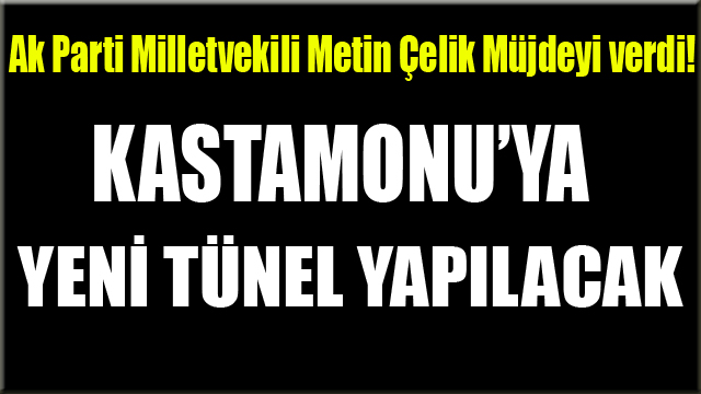 Ak Parti Milletvekili Metin Çelik Müjdeyi Verdi Kastamonu’ya Yeni Bir Tünel Yapılacak